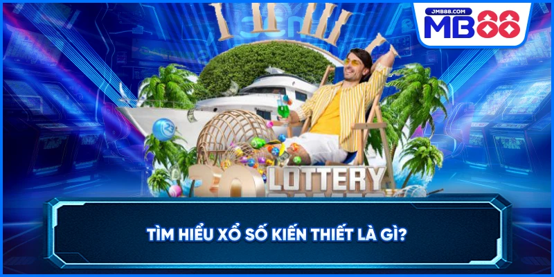 Tìm hiểu xổ số kiến thiết là gì?